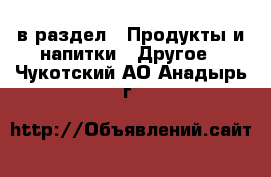  в раздел : Продукты и напитки » Другое . Чукотский АО,Анадырь г.